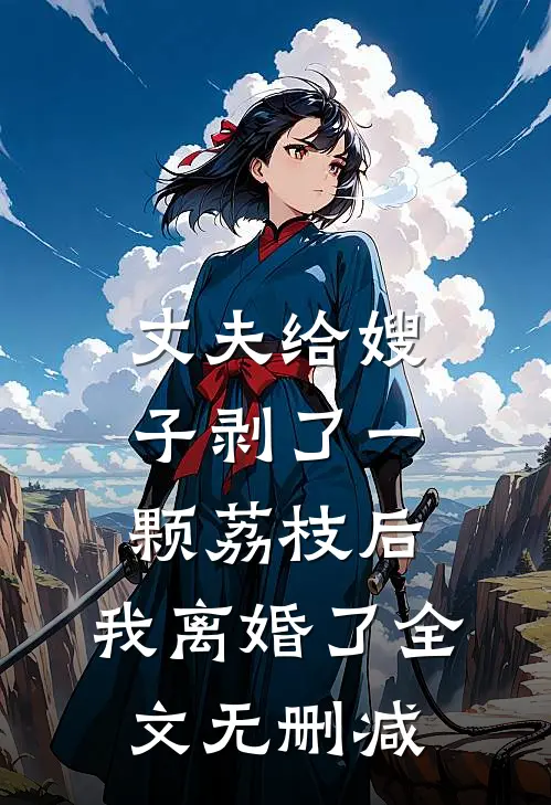 丈夫给嫂子剥了一颗荔枝后，我离婚了全文无删减