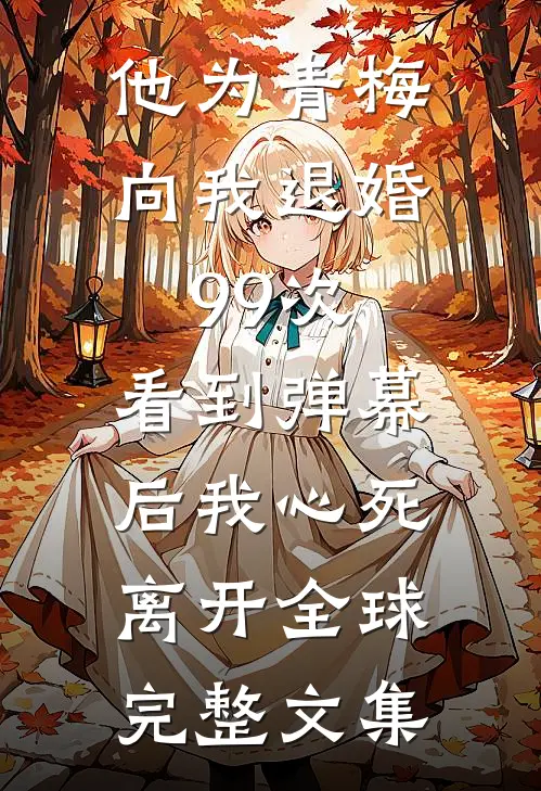 他为青梅向我退婚99次，看到弹幕后我心死离开全球完整文集