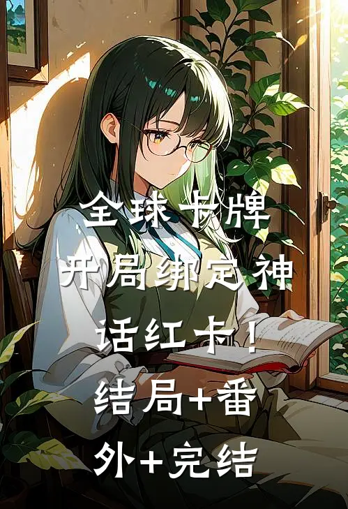 全球卡牌：开局绑定神话红卡！结局+番外+完结