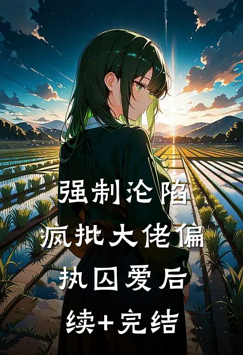 强制沦陷：疯批大佬偏执囚爱后续+完结