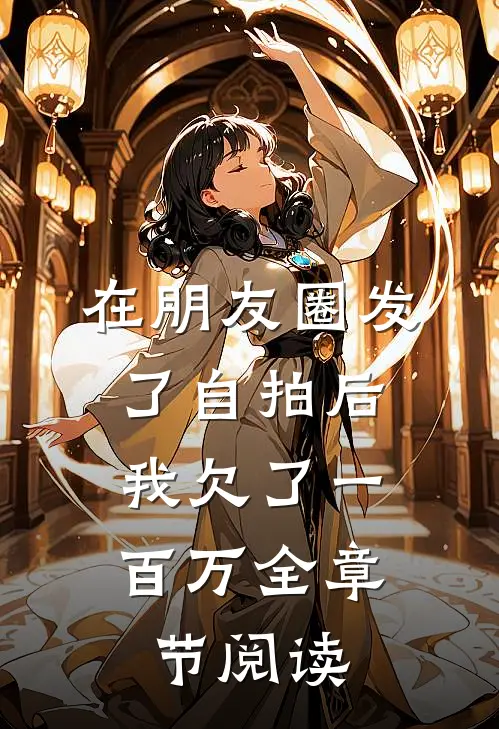 在朋友圈发了自拍后，我欠了一百万全章节阅读