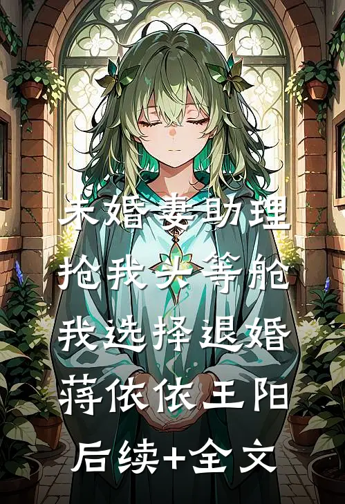 未婚妻助理抢我头等舱，我选择退婚蒋依依王阳后续+全文