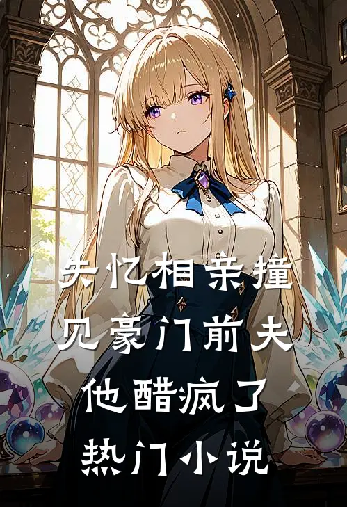 失忆相亲撞见豪门前夫，他醋疯了热门小说