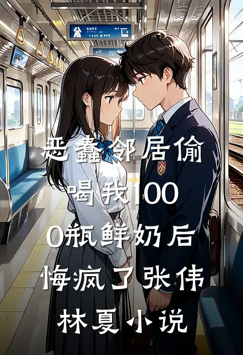 恶蠢邻居偷喝我1000瓶鲜奶后，悔疯了张伟林夏小说