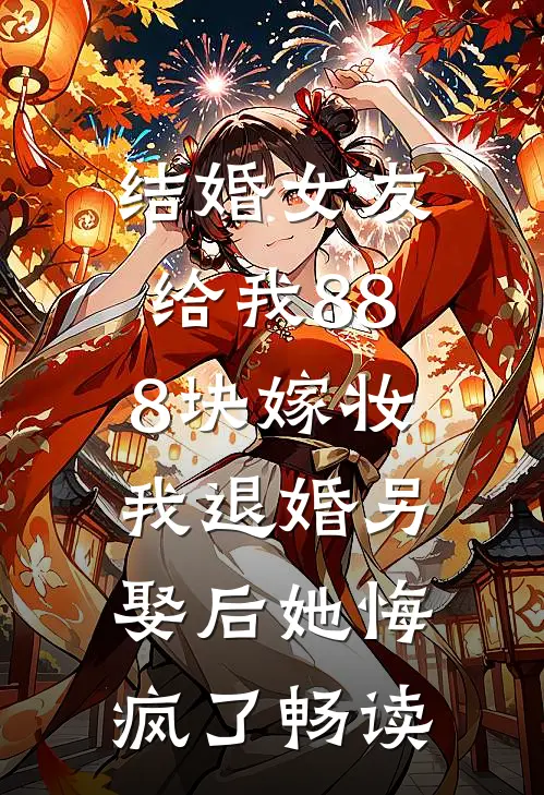 结婚女友给我888块嫁妆，我退婚另娶后她悔疯了畅读