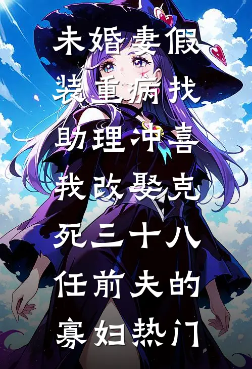 未婚妻假装重病找助理冲喜，我改娶克死三十八任前夫的寡妇热门