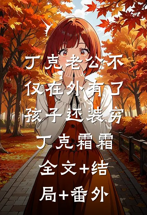 丁克老公不仅在外有了孩子还装穷丁克霜霜:全文+结局+番外