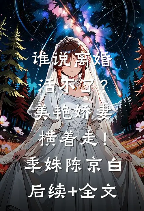谁说离婚活不了？美艳娇妻横着走！季姝陈京白后续+全文
