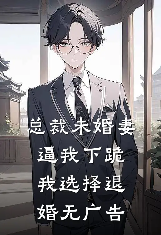 总裁未婚妻逼我下跪，我选择退婚无广告