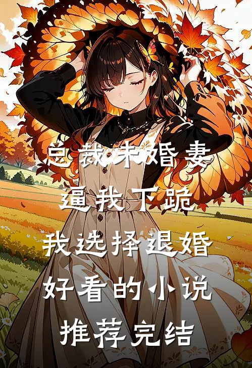 总裁未婚妻逼我下跪，我选择退婚好看的小说推荐完结