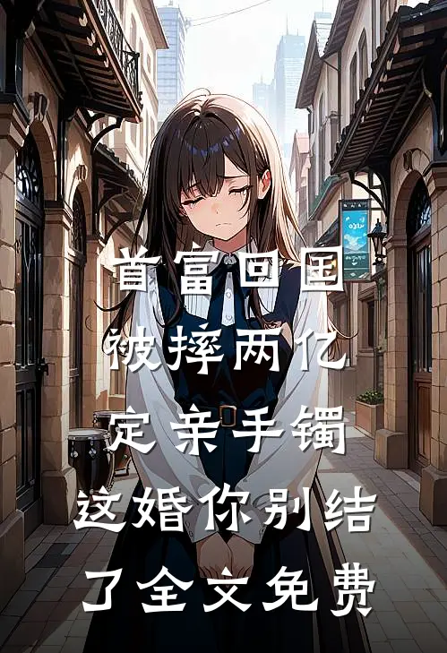 首富回国被摔两亿定亲手镯，这婚你别结了全文免费