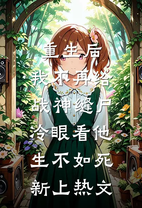 重生后，我不再给战神缝尸，冷眼看他生不如死新上热文