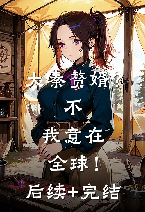 大秦赘婿？不，我意在全球！后续+完结