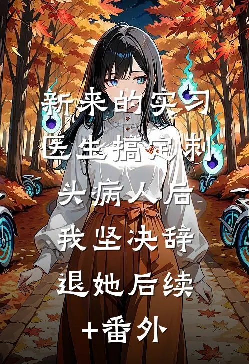 新来的实习医生搞定刺头病人后，我坚决辞退她后续+番外