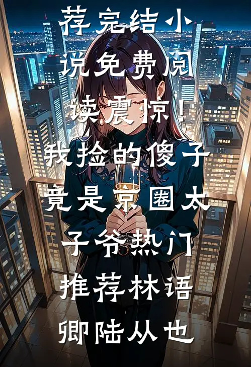 震惊!我捡的傻子竟是京圈太子爷热门推荐