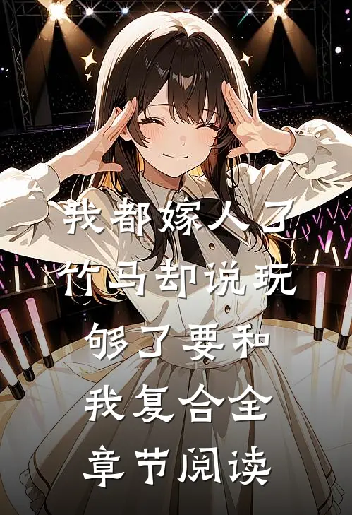 我都嫁人了，竹马却说玩够了要和我复合全章节阅读