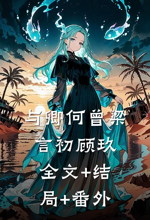 与卿何曾梁言初顾玖:全文+结局+番外