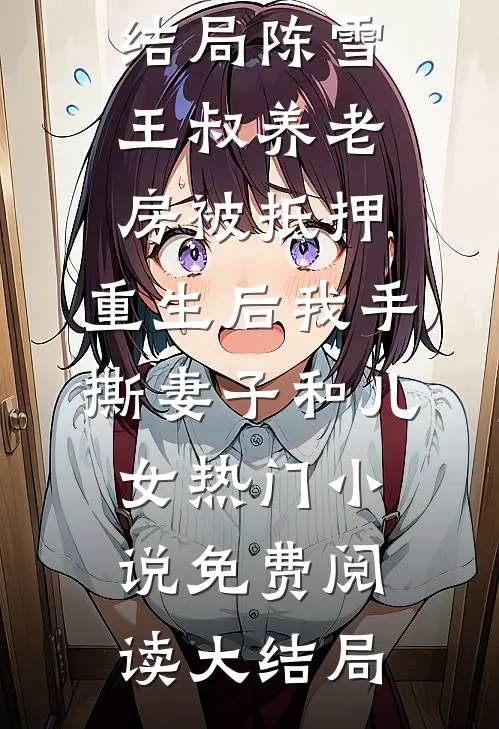 养老房被抵押,重生后我手撕妻子和儿女热门