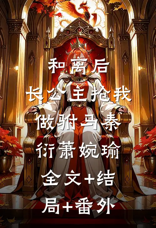 和离后，长公主抢我做驸马秦衍萧婉瑜:全文+结局+番外