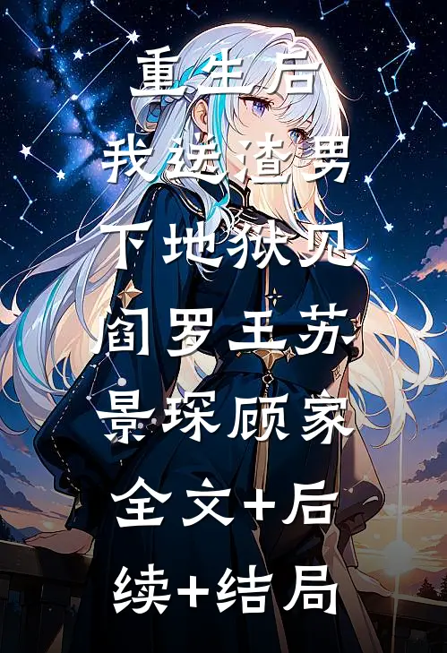 重生后，我送渣男下地狱见阎罗王苏景琛顾家:全文+后续+结局