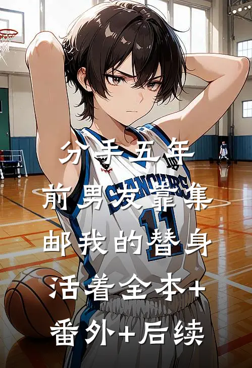 分手五年，前男友靠集邮我的替身活着全本+番外+后续