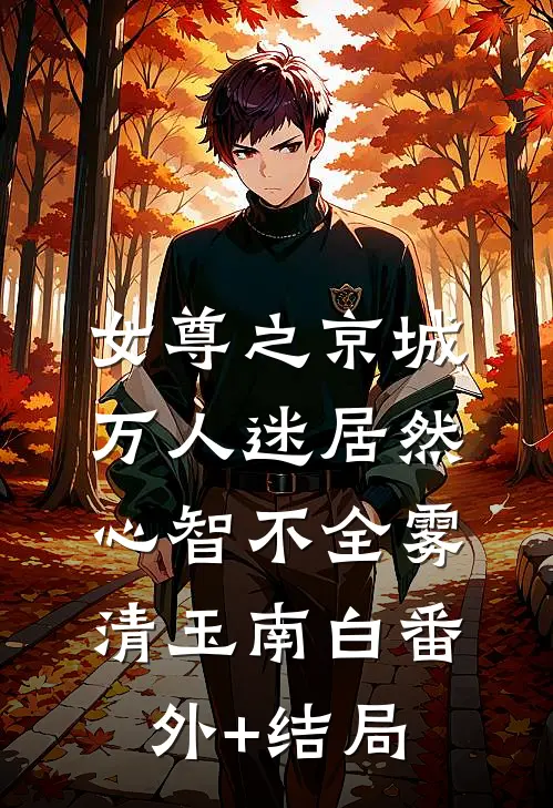 女尊之京城万人迷居然心智不全雾清玉南白(番外)+(结局)