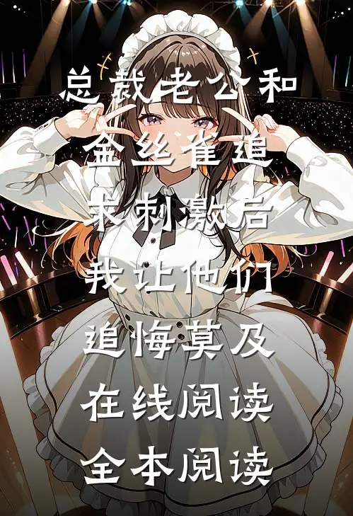 总裁老公和金丝雀追求刺激后，我让他们追悔莫及在线阅读全本阅读