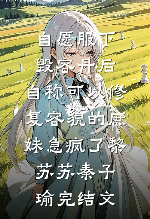 自愿服下毁容丹后，自称可以修复容貌的庶妹急疯了黎苏苏秦子瑜完结文