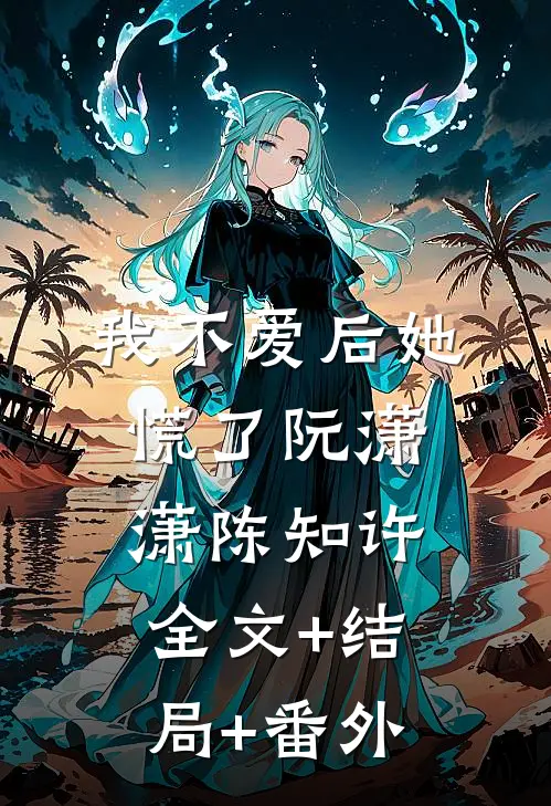我不爱后她慌了阮潇潇陈知许:全文+结局+番外