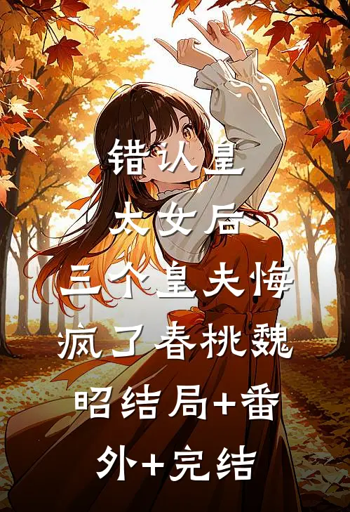 错认皇太女后，三个皇夫悔疯了春桃魏昭结局+番外+完结