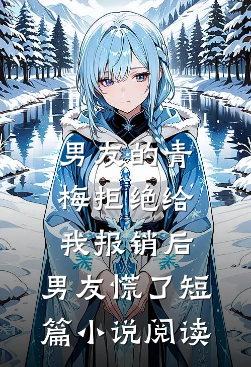 男友的青梅拒绝给我报销后，男友慌了短篇小说阅读