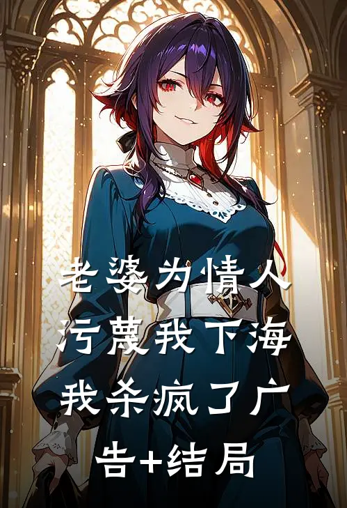 老婆为情人污蔑我下海，我杀疯了广告+结局