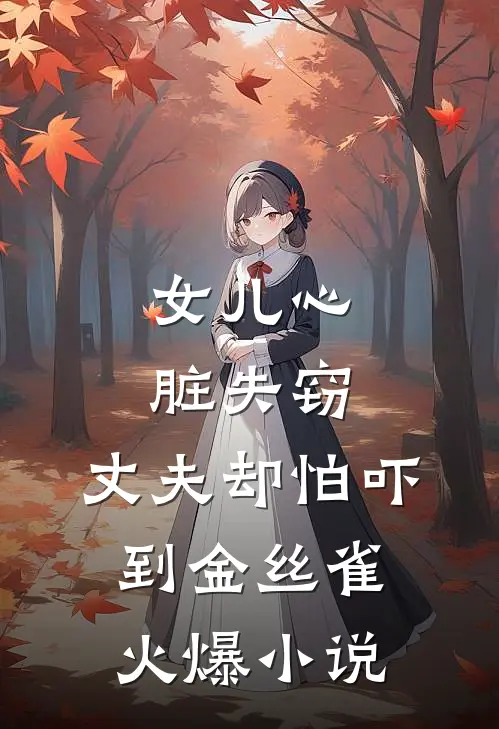 女儿心脏失窃，丈夫却怕吓到金丝雀火爆小说