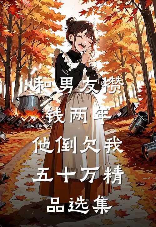 和男友攒钱两年，他倒欠我五十万精品选集