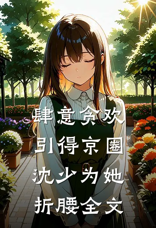 肆意贪欢，引得京圈沈少为她折腰全文