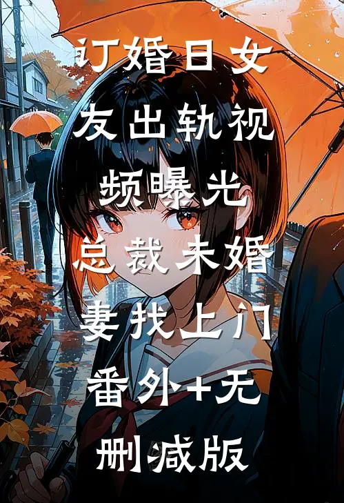 订婚日女友出轨视频曝光，总裁未婚妻找上门:番外+无删减版