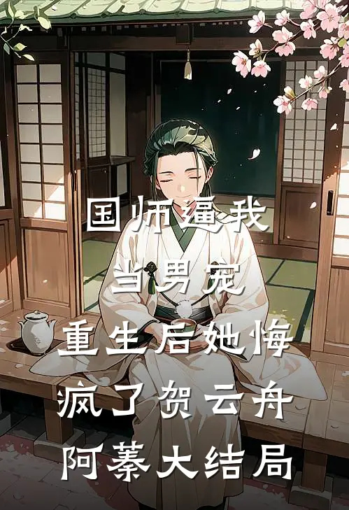 国师逼我当男宠，重生后她悔疯了贺云舟阿蓁大结局