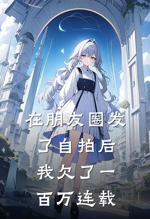 在朋友圈发了自拍后，我欠了一百万连载