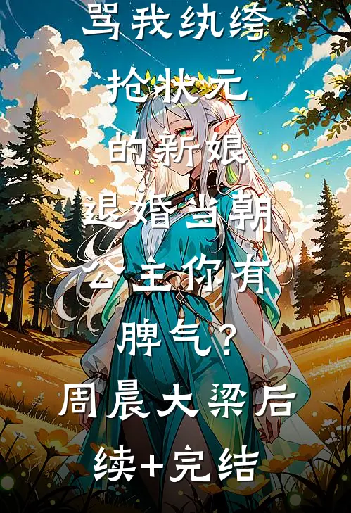 骂我纨绔，抢状元的新娘，退婚当朝公主你有脾气？周晨大梁后续+完结