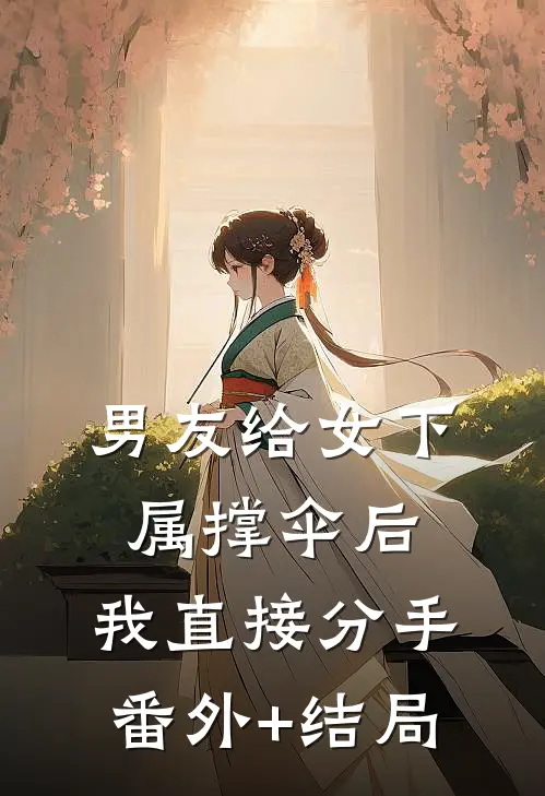男友给女下属撑伞后，我直接分手:(番外)+(结局)