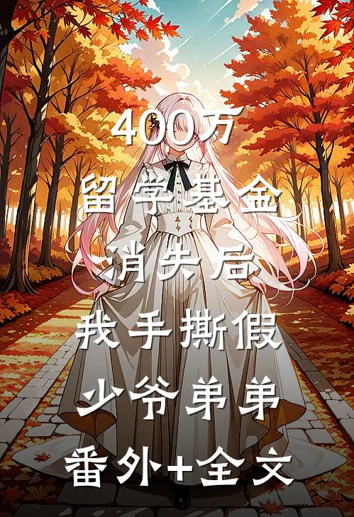 400万留学基金消失后，我手撕假少爷弟弟:(番外)+(全文)
