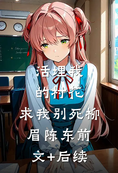 活埋我的村花，求我别死柳眉陈东前文+后续