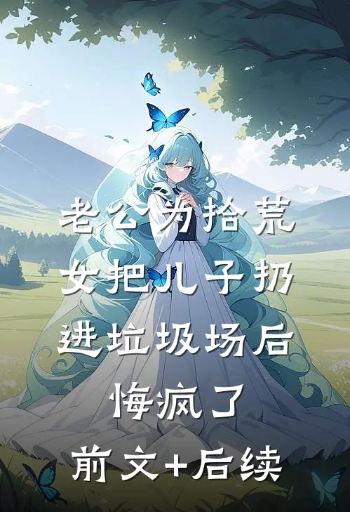 老公为拾荒女把儿子扔进垃圾场后，悔疯了:前文+后续