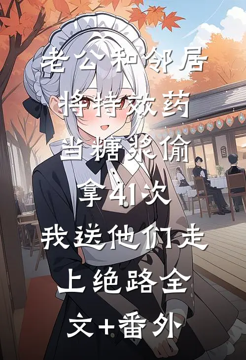 老公和邻居将特效药当糖浆偷拿41次，我送他们走上绝路全文+番外