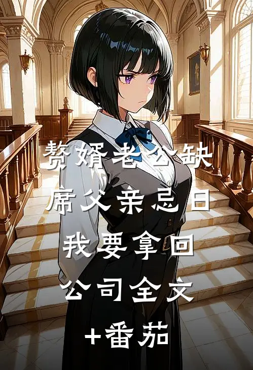 赘婿老公缺席父亲忌日，我要拿回公司全文+番茄