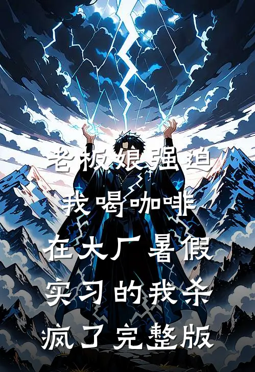 老板娘强迫我喝咖啡，在大厂暑假实习的我杀疯了完整版