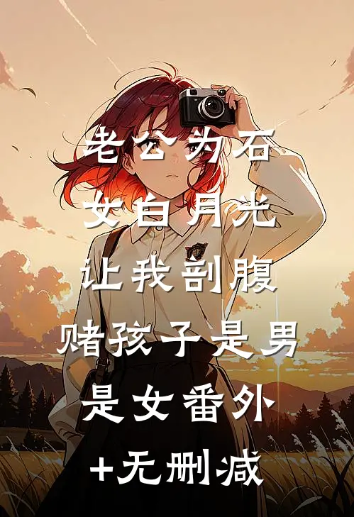 老公为石女白月光让我剖腹，赌孩子是男是女番外+无删减