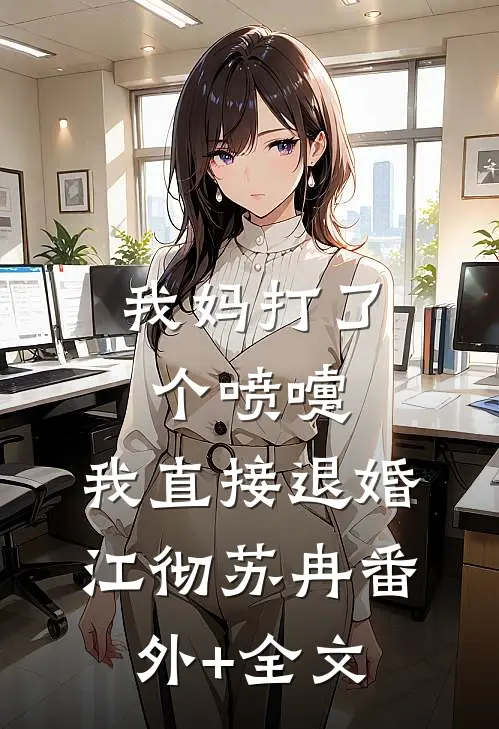 我妈打了个喷嚏，我直接退婚江彻苏冉(番外)+(全文)