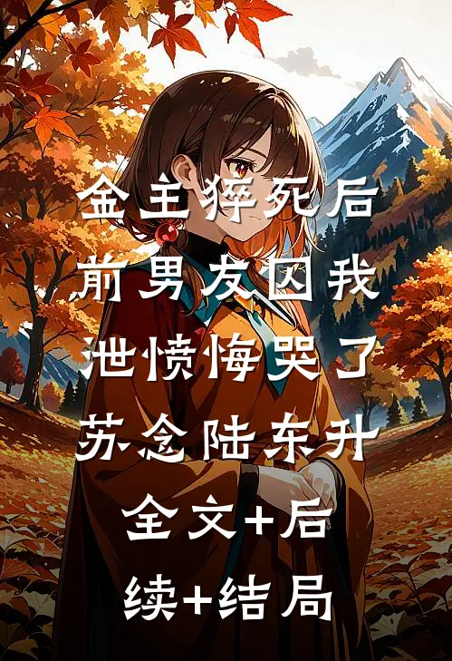 金主猝死后，前男友囚我泄愤悔哭了苏念陆东升:全文+后续+结局
