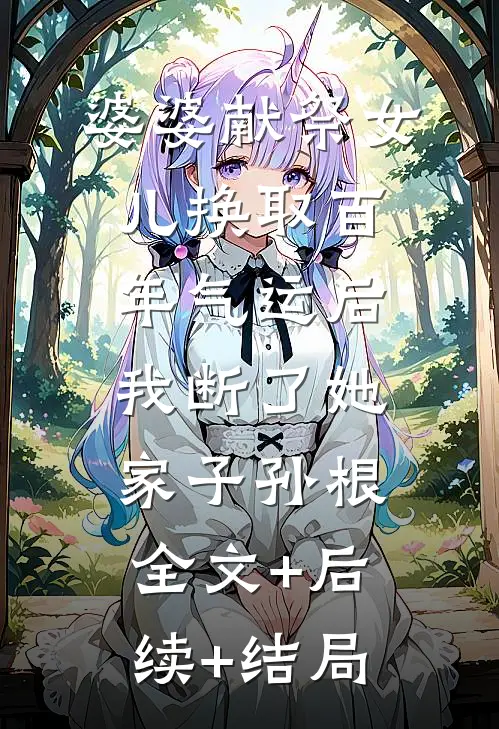 婆婆献祭女儿换取百年气运后，我断了她家子孙根全文+后续+结局